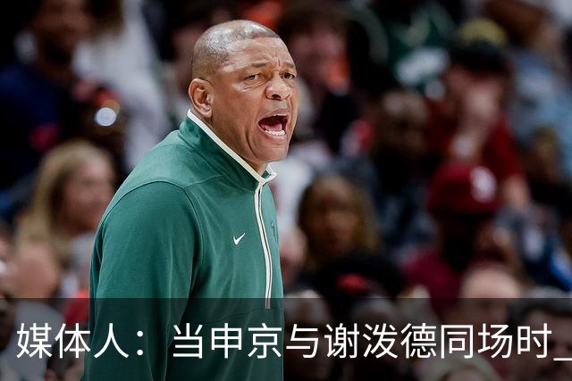 媒体人：当申京与谢泼德同场时 火箭的挡拆防守会被对手无情摧毁